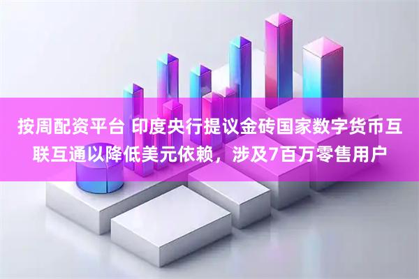 按周配资平台 印度央行提议金砖国家数字货币互联互通以降低美元依赖，涉及7百万零售用户